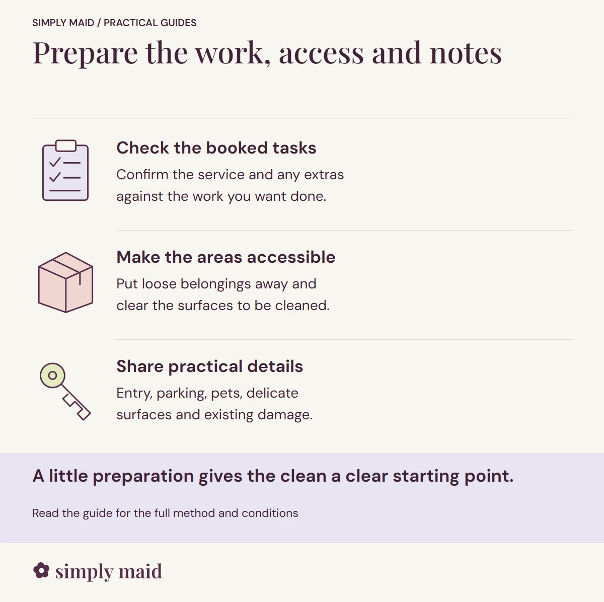Prepare the work, access and notes. A little preparation gives the clean a clear starting point.